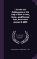 Charter and Ordinances of the City of New Haven, Conn., and Special Acts, Revised to August 1, 1905 1346821534 Book Cover