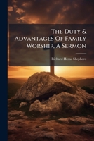 The Duty & Advantages of Family Worship, a Sermon 1178535495 Book Cover