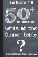50+ Questions to Ask While at the Dinner Table: Questions to Share, Connect, and Grow 1521324352 Book Cover