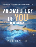 Archaeology of You: Grief Journey To The Primal Wound B0BXMV7GP3 Book Cover