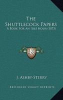 The Shuttlecock Papers; a Book for an Idle Hour 0548731004 Book Cover