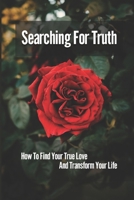 Searching For Truth: How To Find Your True Love And Transform Your Life: The Journey Of Life B0973M33C1 Book Cover