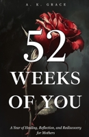 52 Weeks of You: A Year of Healing, Reflection, and Rediscovery for Mothers - A Weekly Companion for Healing, Self-Discovery, and Growth in Motherhood B0F9T4KMGL Book Cover