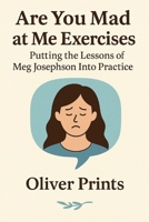 Are You Mad at Me Exercises: Putting the Lessons of Meg Josephson Into Practice B0FJRD5KDS Book Cover