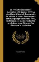 La R�volution Allemande (Novembre 1918-Janvier 1919) La R�publique � Munich, Les Conseils de Soldats, Le Retour Des Troupes � Berlin; Le Pillage Du Chateau Royal, Kirt Eisner; Les Intellectuels Et La  1017204195 Book Cover