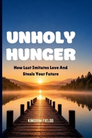 UNHOLY HUNGER: How Lust Imitates Love And Steals Your Future (MADE NEW SERIES BY KINGDOM FIELDS) B0H77F1481 Book Cover