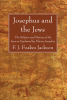 Josephus and the Jews: The religion and history of the Jews as explained by Flavius Josephus 0801050693 Book Cover