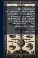 Development of Interference Lithography Capability Using a Helium Cadmium Ultraviolet Multimode Laser for the Fabrication of Sub-Micron-Structured Optical Materials 1025094727 Book Cover