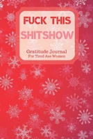 Fuck This Shit Show Gratitude Journal For Tired Ass Women: Cuss words Gratitude Journal Gift For Tired-Ass Women and Girls; Blank Templates to Record all your Fucking Thoughts 1706194390 Book Cover