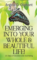 Emerging Into Your Whole & Beautiful Life!: 21 Days of Devotion and Journaling 173513533X Book Cover