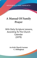A Manual Of Family Prayer: With Daily Scripture Lessons, According To The Church Calendar 0526186356 Book Cover