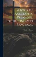 A Book of Anecdotes, Religious, Interesting and Practical 1021360562 Book Cover
