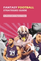 Fantasy Football Strategies Guide: The Ultimate Guide For Beginners To Expert: Fantasy Football Guide 2020 B08T4H7MRV Book Cover