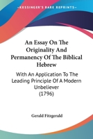 An Essay On The Originality And Permanency Of The Biblical Hebrew: With An Application To The Leading Principle Of A Modern Unbeliever 1166460134 Book Cover