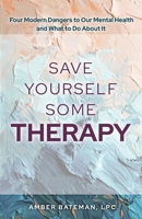 Save Yourself Some Therapy: Four Dangers to Our Mental Health and What to Do About It 1649607067 Book Cover