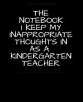THE NOTEBOOK I KEEP MY INAPPROPRIATE THOUGHTS IN AS A KINDERGARTEN TEACHER : BLANK | JOURNAL | NOTEBOOK | COLLEGE RULE LINED | 7.5" X 9.25" |150 ... note taking or doodling in for men and women 1691728233 Book Cover