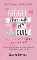 Giggle Through the Guilt: How Guilt Shapes Parenting: From Pregnancy to the Empty Nest - Simple Ways to Recognize, Accept, and Manage Guilt for a Peaceful Parenting Journey B0DXCYHD1M Book Cover