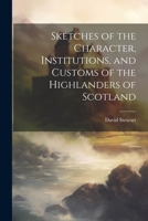 Sketches of the Character, Institutions, and Customs of the Highlanders of Scotland 1021338036 Book Cover