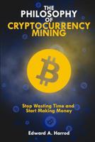 The Philosophy of Cryptocurrency Mining: Stop Wasting Time and Start Making Money 1983772585 Book Cover