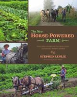 The New Horse-Powered Farm: Tools and Systems for the Small-Scale, Sustainable Market Grower--With Information on Draft-Powered Vegetable and Grains Production, Working in the Woodlot, Haying, and Who 1603584161 Book Cover