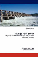 Plunge Pool Scour: A Physically Based Model for Analysis of Plunge Pool Scour Hole Formation 3844312781 Book Cover