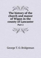 The History of the Church and Manor of Wigan in the County of Lancaster - Part II. 1446003957 Book Cover