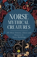 Norse Mythical Creatures: All About Demons, Ghosts and Monsters in Norse Mythology B0H822R6VH Book Cover
