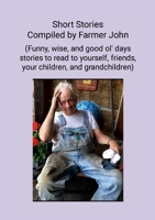 Short Stories Compiled by Farmer John: (Funny, wise and good ol' days stories to read to yourself, friends, your children and grandchildren) 1304289117 Book Cover