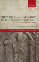 Preaching Christology in the Roman Near East: A Study of Jacob of Serugh 0198826451 Book Cover