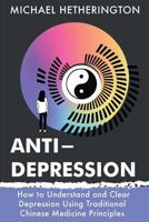 Anti-Depression: How to Understand and Clear Depression Using Traditional Chinese Medicine Principles 1986366502 Book Cover