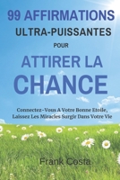 99 Affirmations Ultra-Puissantes pour Attirer la Chance: Connectez-Vous A Votre Bonne Etoile, Laissez Les Miracles Surgir Dans Votre Vie (French Edition) 109462439X Book Cover