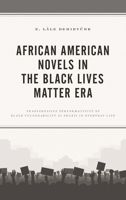 African American Novels in the Black Lives Matter Era: Transgressive Performativity of Black Vulnerability as Praxis in Everyday Life 1498596231 Book Cover