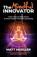 The Mindful Innovator: Learn How to Slow Down to Move Faster & More Purposefully B0BT16G5LH Book Cover