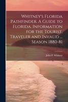 Whitney's Florida Pathfinder. A Guide to Florida. Information for the Tourist, Traveler and Invalid ... Season 1880-81 1021941492 Book Cover