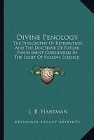 Divine Penology: The Philosophy Of Retribution And The Doctrine Of Future Punishment Considered In The Light Of Reason, Science, Revelation And Redemption 1104050196 Book Cover