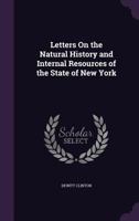 Letters On the Natural History and Internal Resources of the State of New York 1356758584 Book Cover