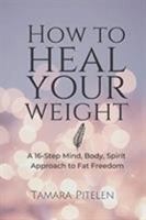 How to Heal Your Weight: A 16-Step Mind, Body, Spirit Approach to Fat Freedom 1916011608 Book Cover