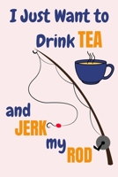I Just Want To Drink Tea And Jerk My Rod: Tea And Fishing Gifts For Men... Lined Paperback Journal 1677659203 Book Cover