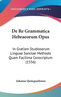 De Re Grammatica Hebraeorum Opus: In Gratiam Studiosorum Linguae Sanctae Methodo Quam Facilima Conscriptum (1556) 110472684X Book Cover