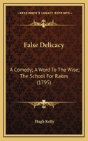 False Delicacy: A Comedy; A Word To The Wise; The School For Rakes 0548699984 Book Cover