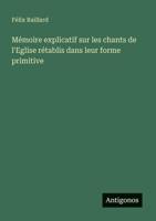 Mémoire explicatif sur les chants de l'Eglise rétablis dans leur forme primitive 3388030332 Book Cover