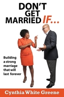 Don't Get Married If....: Preparing for a Strong Marriage That Will Last Forever! 150339106X Book Cover