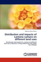 Distribution and impacts of Lantana camara on different land uses: Distribution and impact of L. camara on different land uses at Bezawit, in Abay Millennium Park, Bahir Dar, Ethiopia 3847347071 Book Cover