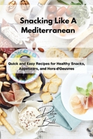 Snacking Like A Mediterranean: Quick and Easy Recipes for Healthy Snacks, Appetizers, and Hors d'Oeuvres 1803254394 Book Cover