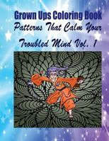 Grown Ups Coloring Book Patterns That Calm Your Troubled Mind Vol. 1 Mandalas 1534724648 Book Cover