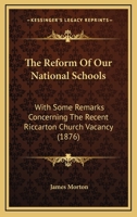 The Reform Of Our National Schools: With Some Remarks Concerning The Recent Riccarton Church Vacancy 1120338972 Book Cover