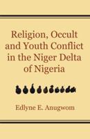 Religion, Occult and Youth Conflict in the Niger Delta of Nigeria 995676499X Book Cover