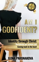 Am I Godfident: Identity Through Christ: Reclaiming Our Essence and Coming Back to The Heart 163792089X Book Cover