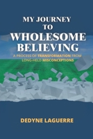 My Journey to Wholesome Believing: A Process of Transformation from Long-held Misconceptions 177962994X Book Cover