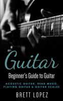 Guitar: Beginner's Guide to Guitar - Acoustic Guitar, Read Music, Playing Guitar & Guitar Scales 1519487304 Book Cover